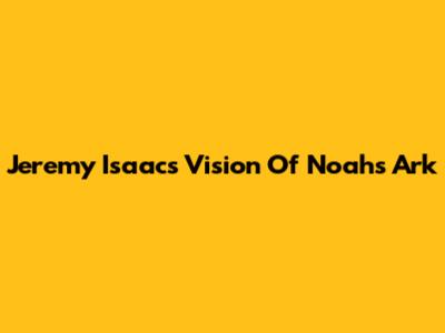 Jeremy Isaacs' Vision Of Noah's Ark