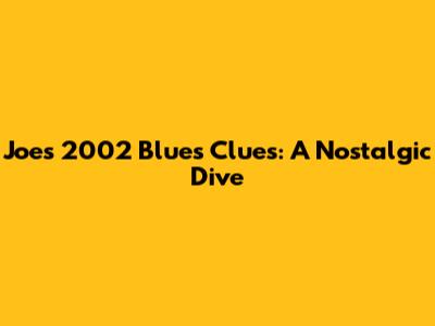 Joe's 2002 Blue's Clues: A Nostalgic Dive