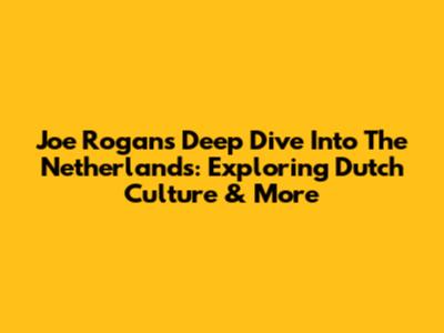 Joe Rogan's Deep Dive Into The Netherlands: Exploring Dutch Culture & More