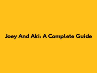 Joey And Aki: A Complete Guide