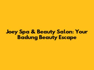 Joey Spa & Beauty Salon: Your Badung Beauty Escape