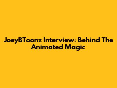 JoeyBToonz Interview: Behind The Animated Magic