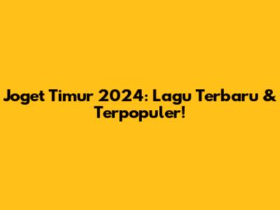 Joget Timur 2024: Lagu Terbaru & Terpopuler!