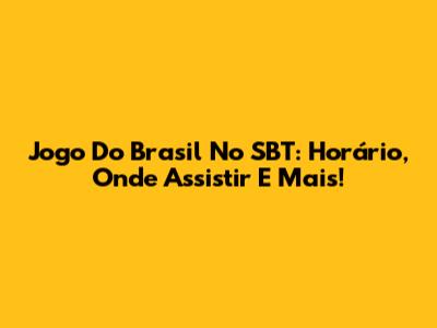 Jogo Do Brasil No SBT: Horário, Onde Assistir E Mais!