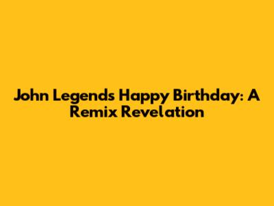 John Legend's 'Happy Birthday': A Remix Revelation