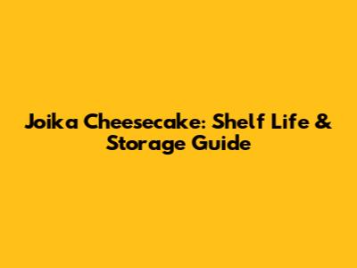 Joika Cheesecake: Shelf Life & Storage Guide