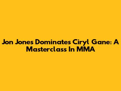 Jon Jones Dominates Ciryl Gane: A Masterclass In MMA