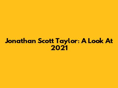 Jonathan Scott Taylor: A Look At 2021