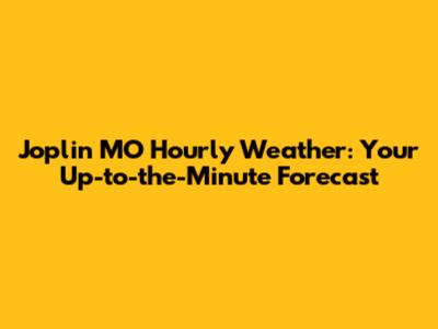 Joplin MO Hourly Weather: Your Up-to-the-Minute Forecast