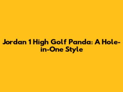 Jordan 1 High Golf Panda: A Hole-in-One Style