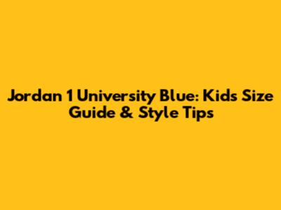 Jordan 1 University Blue: Kid's Size Guide & Style Tips