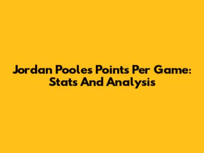 Jordan Poole's Points Per Game: Stats And Analysis