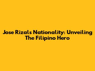 Jose Rizal's Nationality: Unveiling The Filipino Hero