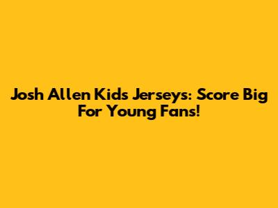 Josh Allen Kids Jerseys: Score Big For Young Fans!