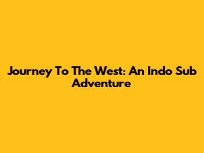 Journey To The West: An Indo Sub Adventure
