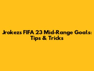 Jrokez's FIFA 23 Mid-Range Goals: Tips & Tricks