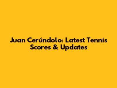 Juan Cerúndolo: Latest Tennis Scores & Updates