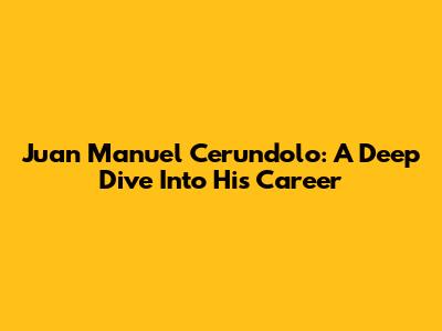Juan Manuel Cerundolo: A Deep Dive Into His Career