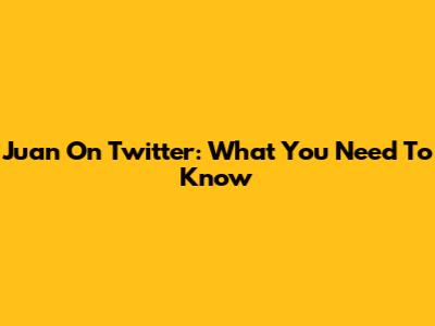 Juan On Twitter: What You Need To Know