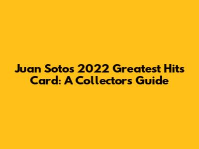 Juan Soto's 2022 Greatest Hits Card: A Collector's Guide