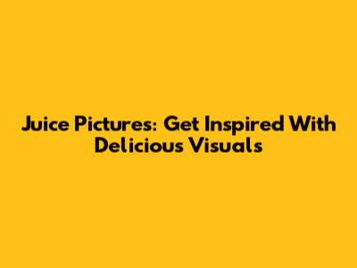 Juice Pictures: Get Inspired With Delicious Visuals