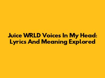 Juice WRLD Voices In My Head: Lyrics And Meaning Explored