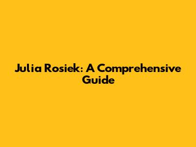Julia Rosiek: A Comprehensive Guide