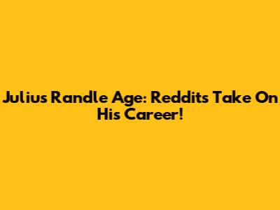 Julius Randle Age: Reddit's Take On His Career!