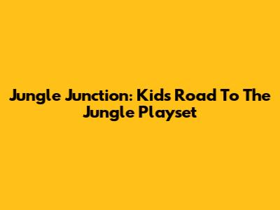 Jungle Junction: Kids' Road To The Jungle Playset
