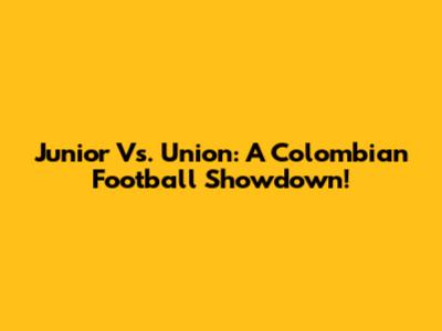 Junior Vs. Union: A Colombian Football Showdown!