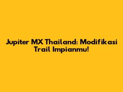 Jupiter MX Thailand: Modifikasi Trail Impianmu!