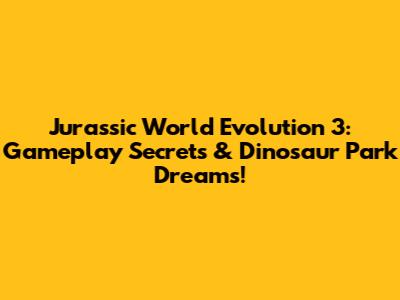 Jurassic World Evolution 3: Gameplay Secrets & Dinosaur Park Dreams!