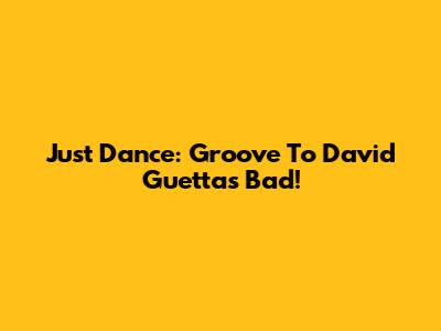 Just Dance: Groove To David Guetta's "Bad"! 