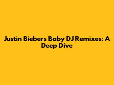 Justin Bieber's "Baby" DJ Remixes: A Deep Dive