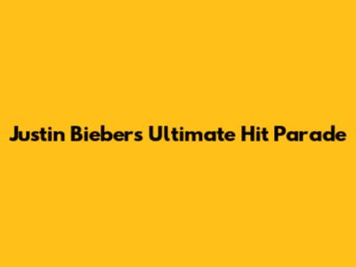 Justin Bieber's Ultimate Hit Parade