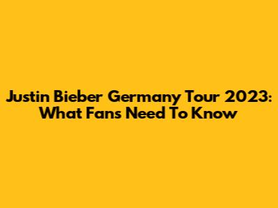 Justin Bieber Germany Tour 2023: What Fans Need To Know