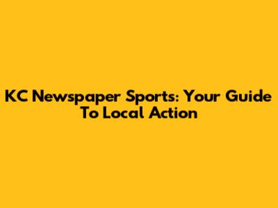 KC Newspaper Sports: Your Guide To Local Action
