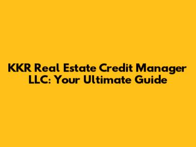 KKR Real Estate Credit Manager LLC: Your Ultimate Guide