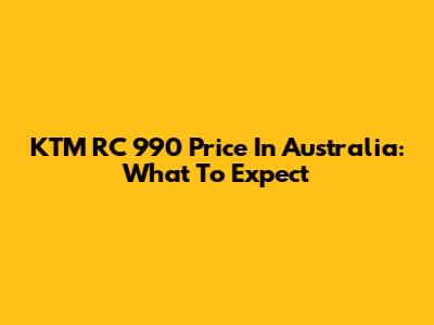 KTM RC 990 Price In Australia: What To Expect