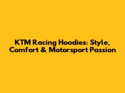 KTM Racing Hoodies: Style, Comfort & Motorsport Passion