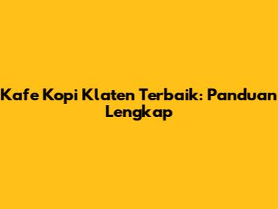 Kafe Kopi Klaten Terbaik: Panduan Lengkap