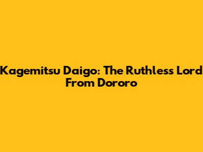 Kagemitsu Daigo: The Ruthless Lord From Dororo