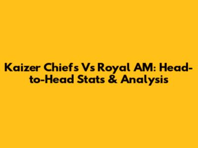 Kaizer Chiefs Vs Royal AM: Head-to-Head Stats & Analysis
