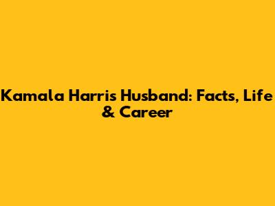 Kamala Harris' Husband: Facts, Life & Career