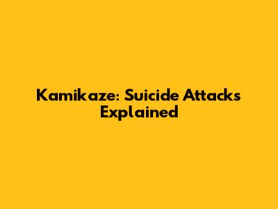 Kamikaze: Suicide Attacks Explained