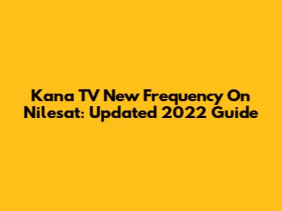 Kana TV New Frequency On Nilesat: Updated 2022 Guide