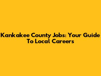 Kankakee County Jobs: Your Guide To Local Careers