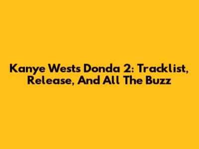 Kanye West's Donda 2: Tracklist, Release, And All The Buzz