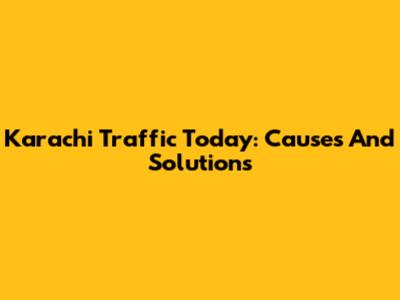Karachi Traffic Today: Causes And Solutions