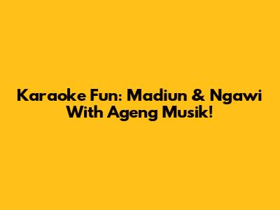Karaoke Fun: Madiun & Ngawi With Ageng Musik!